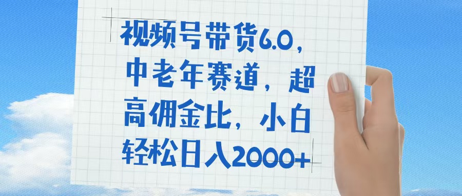 视频号带货6.0，中老年赛道，普通人也能轻松日入1500+，超高佣金比-云峥科技网