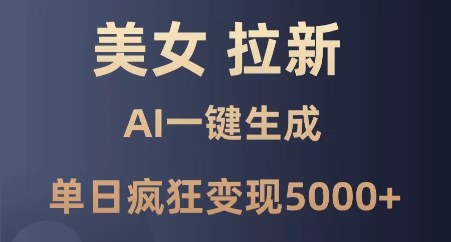 美女暴力拉新，通过AI一键生成，单日疯狂变现5000+，纯小白一学就会！-云峥科技网