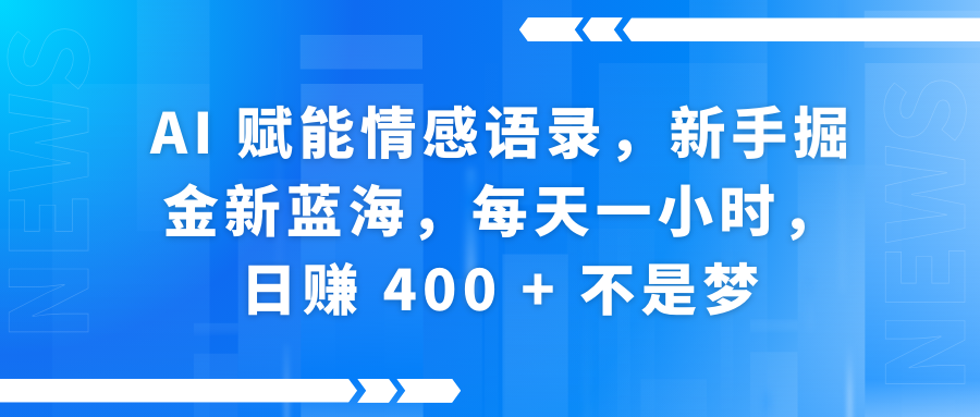 AI赋能情感语录，新手掘金新蓝海，每天一小时，日赚 400 + 不是梦-云峥科技网
