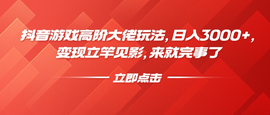抖音游戏高阶大佬玩法，日入3000+，变现立竿见影，来就完事了-云峥科技网