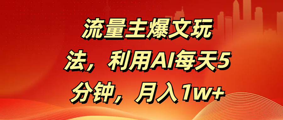 流量主爆文玩法，利用AI每天5分钟，月入1w+-云峥科技网
