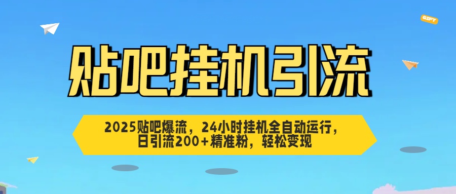 2025贴吧爆流，24小时挂机全自动运行，日引流200+精准粉，轻松变现-云峥科技网