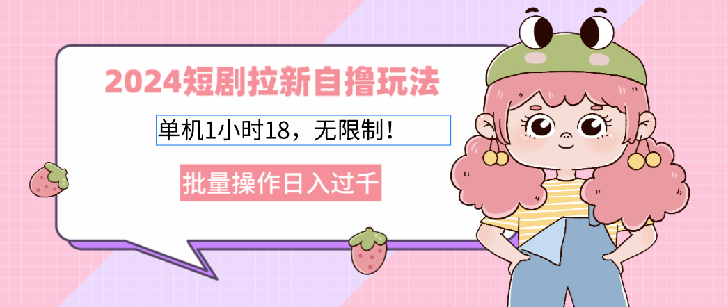2025短剧拉新自撸玩法。单机1小时18，无限制，批量操作日入过千-云峥科技网
