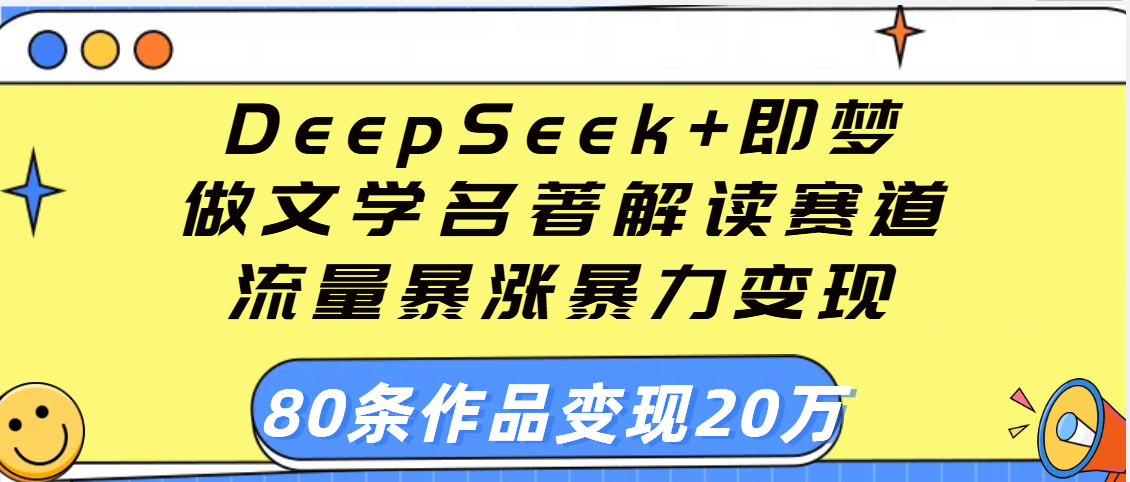 用DeepSeek+即梦做文学名著解读赛道，流量暴涨暴力变现，89条作品变现20万-云峥科技网