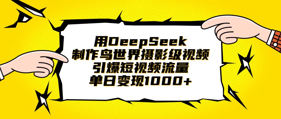 用DeepSeek制作鸟世界摄影级视频，引爆短视频流量，单日变现1000+-云峥科技网