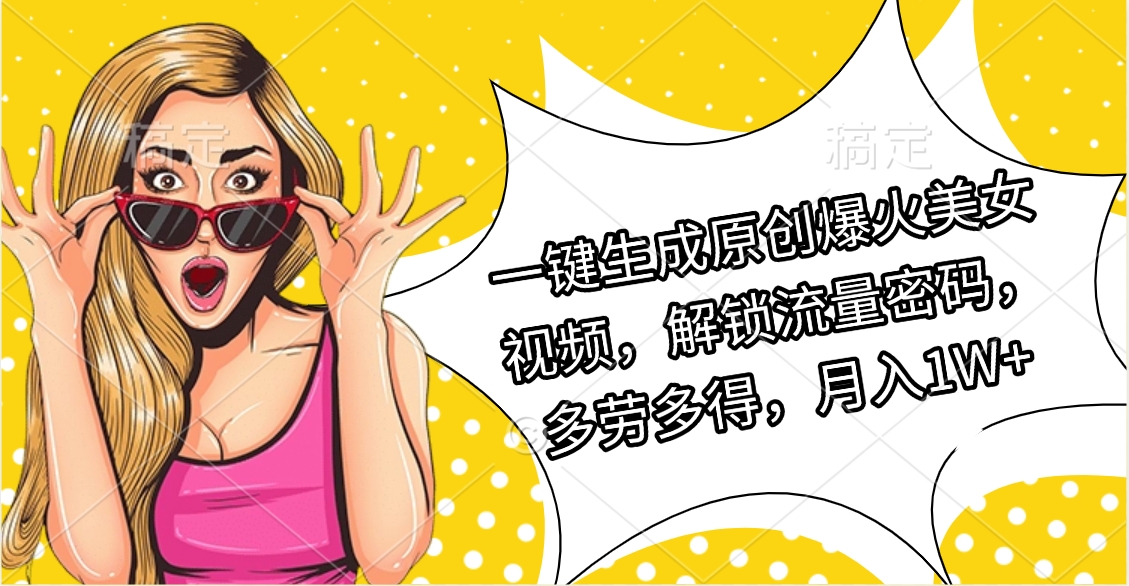 一键生成原创爆火美女视频，解锁流量密码，多劳多得，月入1W+-云峥科技网