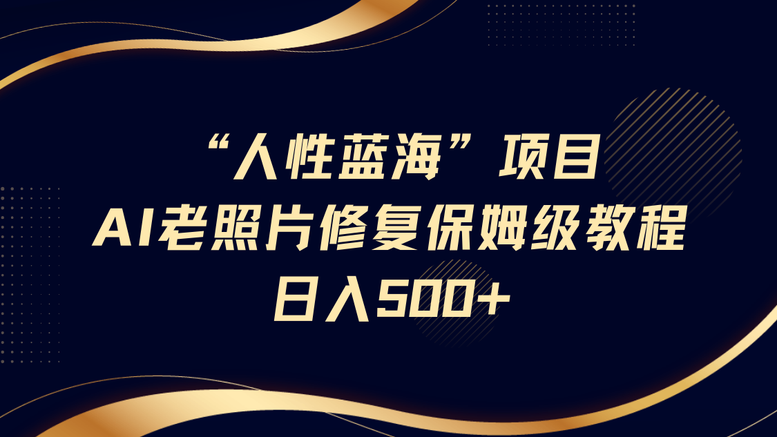 "人性蓝海"AI老照片修复项目保姆级教程，长期复购，轻松日入500+-云峥科技网