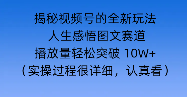 揭秘视频号的全新玩法 —— 人生感悟图文赛道-云峥科技网