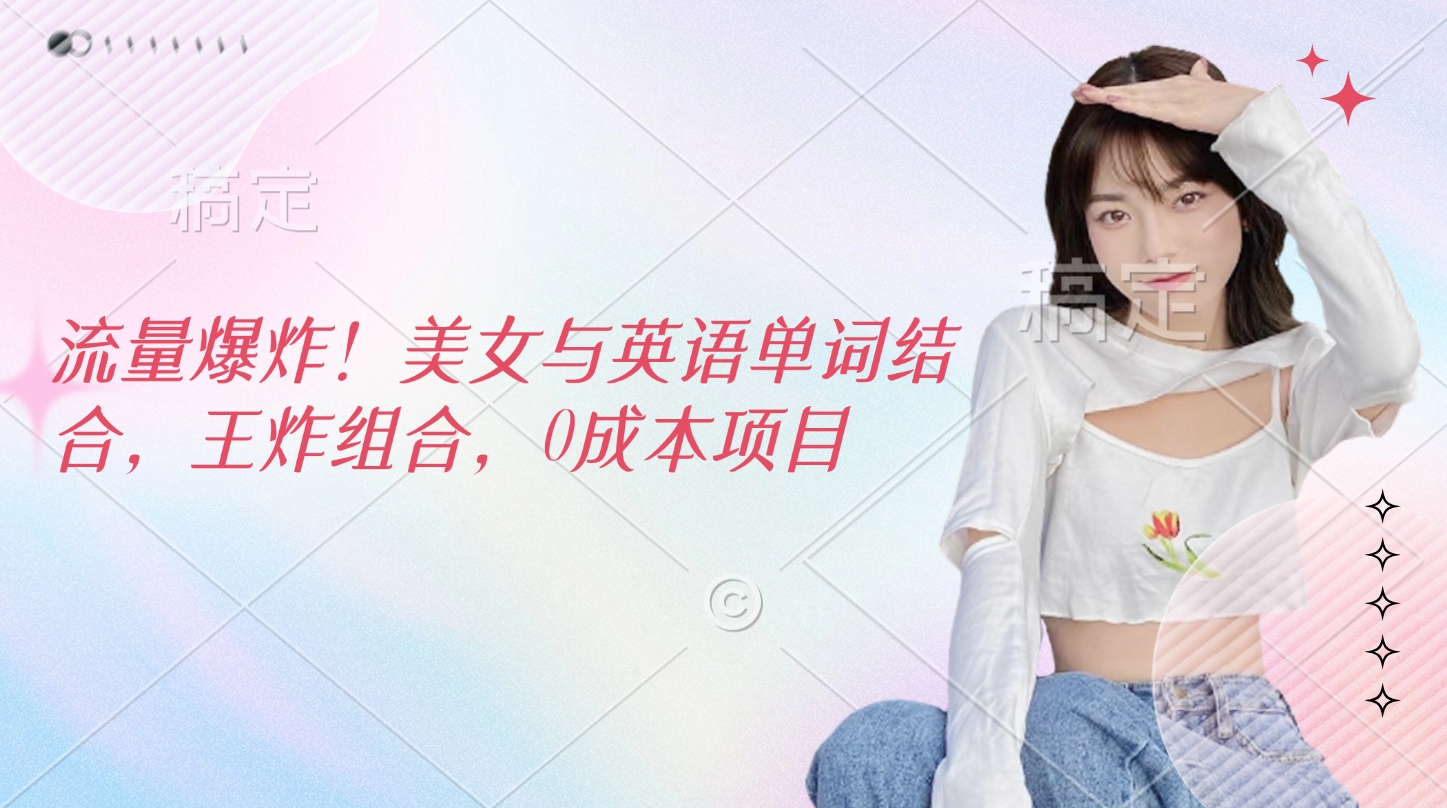 流量爆炸！美女与英语单词结合，王炸组合，0成本项目-云峥科技网