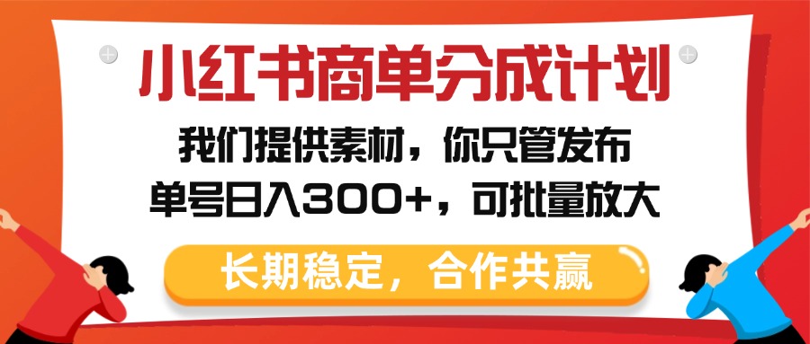 小红书商单分成计划，我们提供素材，你只管发布，单号日入300+，可批量放大-云峥科技网