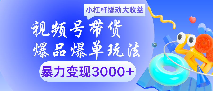 视频号带货爆品爆单玩法小杠杆撬动大收益暴力变现3000+-云峥科技网