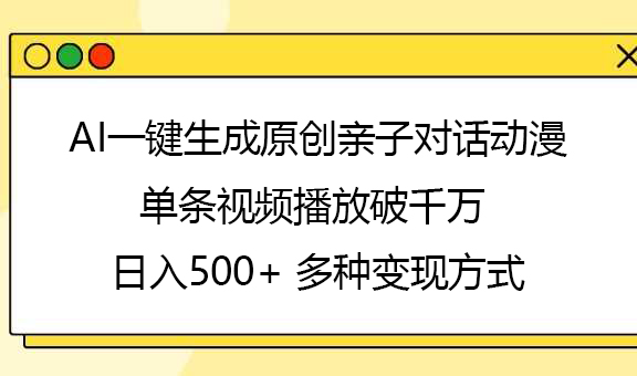 AI一键生成原创亲子对话动漫，单条视频播放破千万 ，日入500+，多种变现方式-云峥科技网