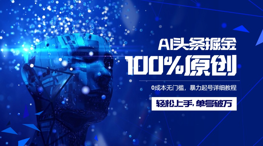 AI头条掘金100%原创玩法，0成本无门槛，暴力起号详细教程，轻松上手，单号破万-云峥科技网