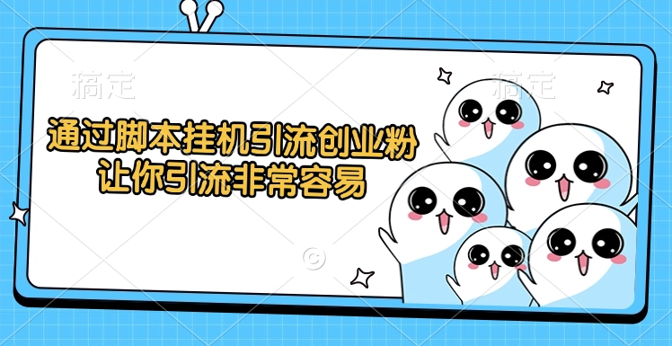 通过脚本挂机引流创业粉，让你引流非常容易-云峥科技网