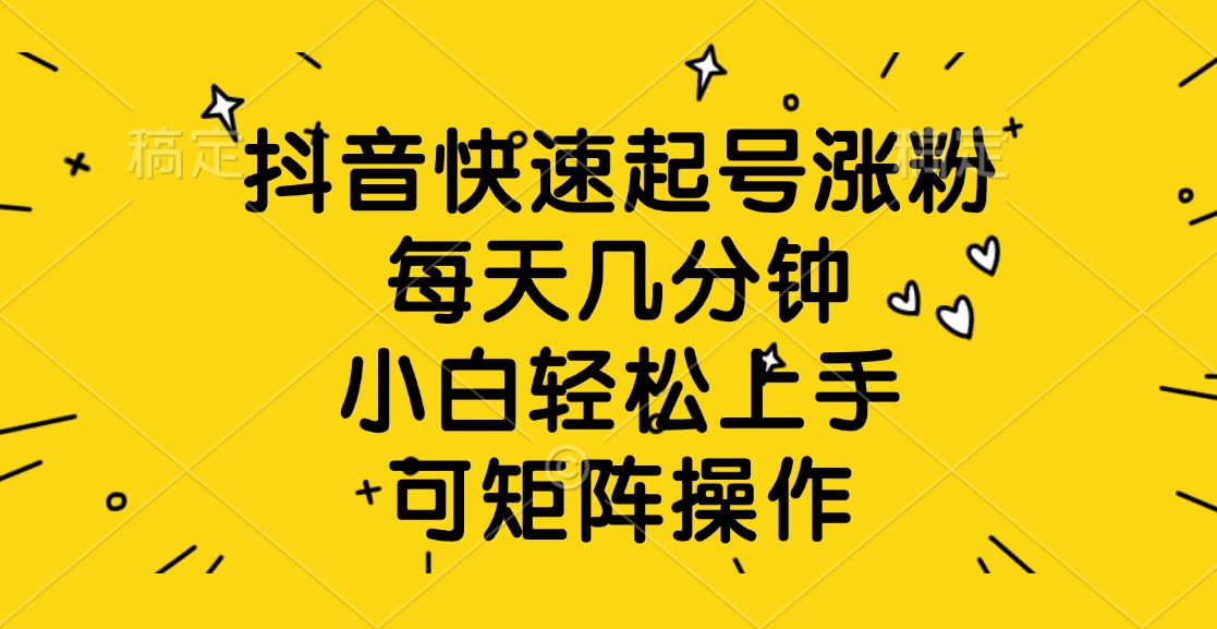抖音快速起号涨粉，每天几分钟，小白轻松上手、可矩阵操作-云峥科技网