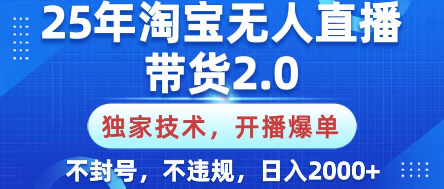 25年淘宝无人直播带货2.0，独家技术，开播爆单，纯小白易上手，不封号，不违规，，日入2000+-云峥科技网