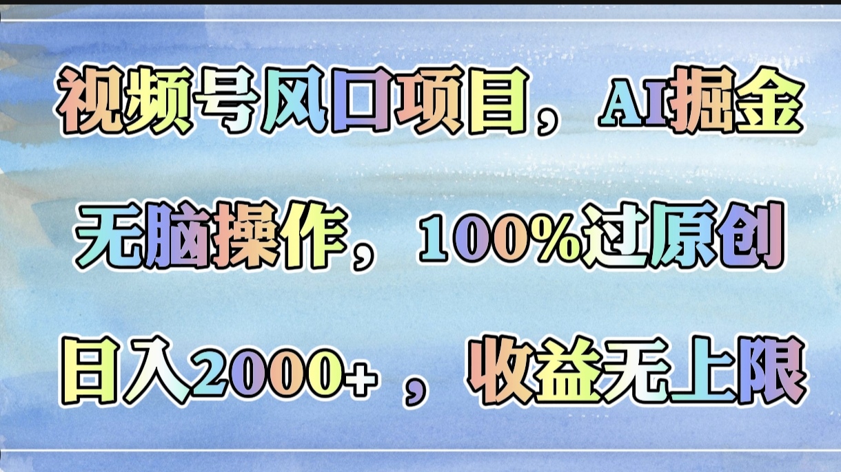 视频号风口项目，AI掘金，无脑操作，100%过原创，日入2000+，收益无上限-云峥科技网