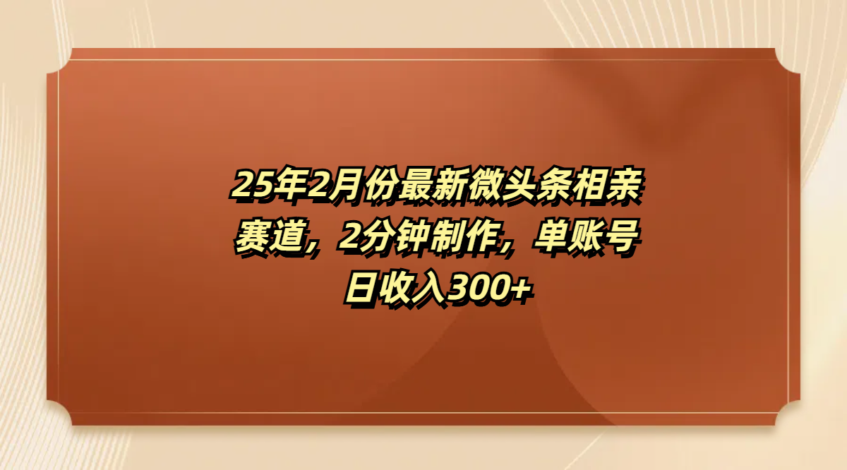 最新微头条相亲赛道，2分钟制作，单账号日收入300+-云峥科技网