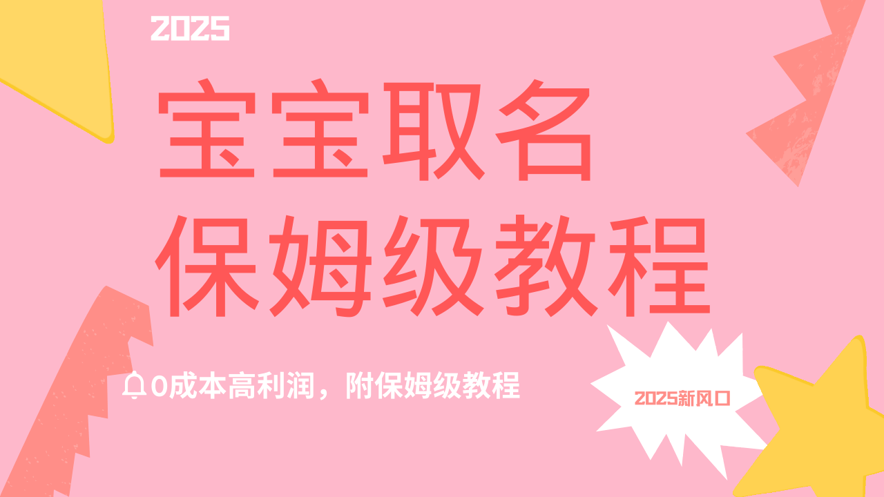 2025新风口项目宝宝取名，0成本高利润，附保姆级教程，月入过万不是梦-云峥科技网