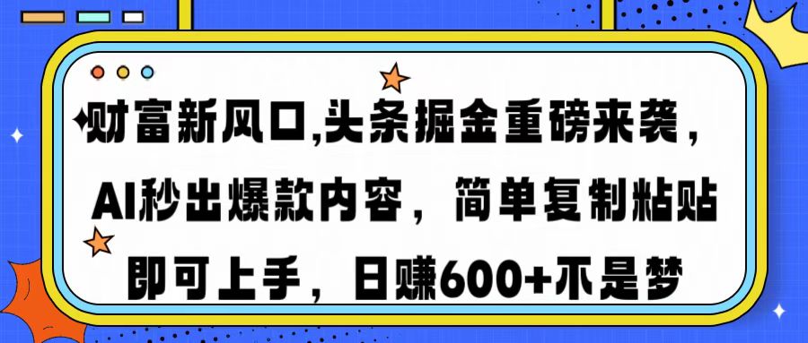 财富新风口,头条掘金重磅来袭，AI秒出爆款内容，简单复制粘贴即可上手，日赚600+不是梦-云峥科技网