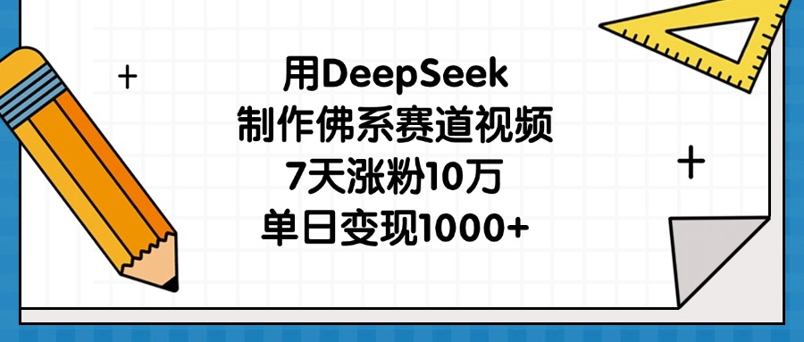 用DeepSeek制作佛系赛道视频，7天涨粉10万，单日变现1000+-云峥科技网