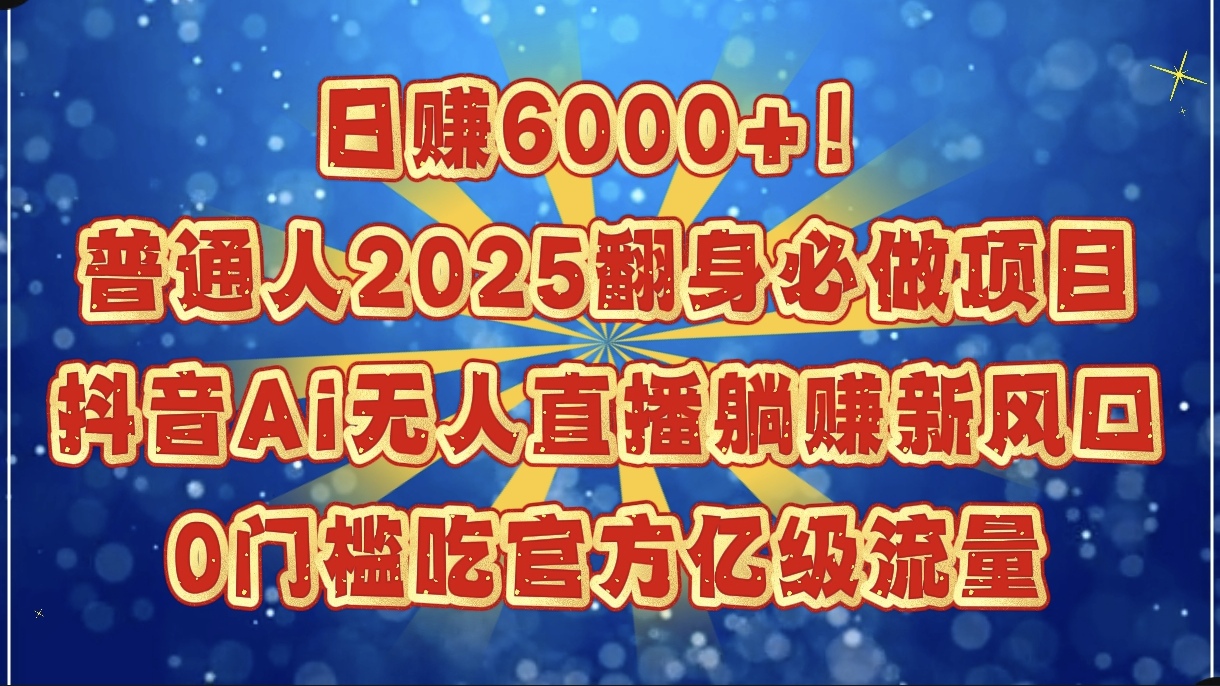 日赚6000+！普通人2025翻身必做项目，抖音Ai无人直播躺赚新风口，0门槛吃官方亿级流量-云峥科技网