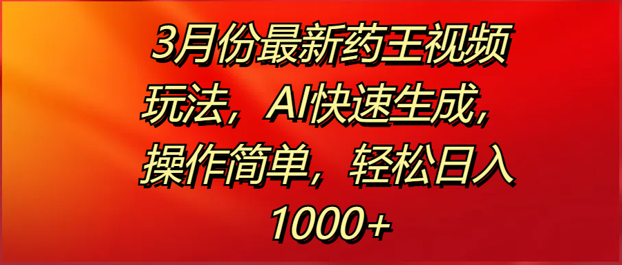 3月份最新药王视频玩法，AI快速生成，操作简单，轻松日入1000+-云峥科技网