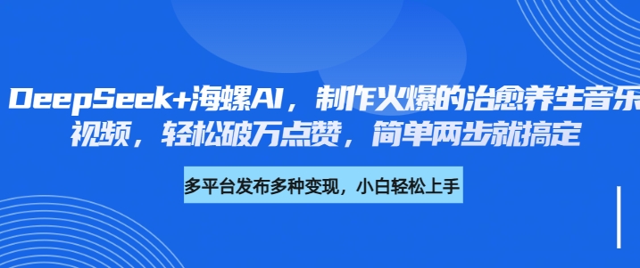 DeepSeek+海螺AI，制作火爆的治愈养生音乐视频，轻松破万点赞，简单两步就搞定-云峥科技网