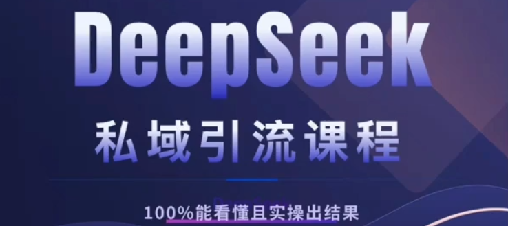 DeepSeek私域引流课程，小白也能看懂，实操必出结果，日引目标客户200+-云峥科技网