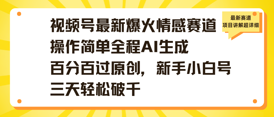 视频号最新爆火情感赛道操作简单全程AI生成百分百过原创，新手小白号三天轻松破千-云峥科技网