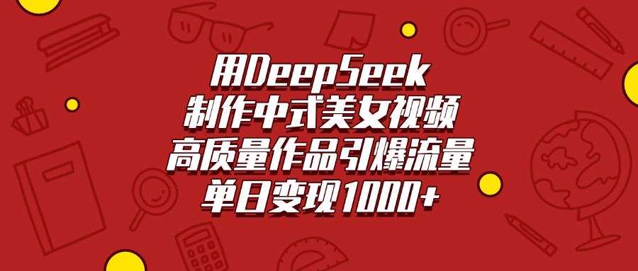 用DeepSeek制作中式美女视频，高质量作品引爆流量，单日变现1000+-云峥科技网