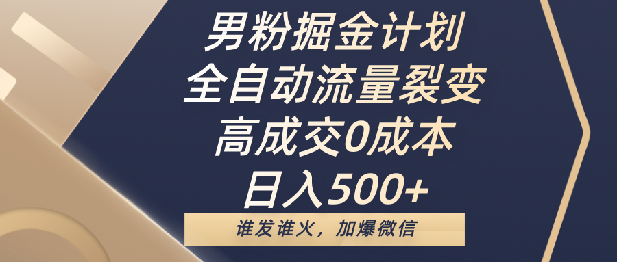 男粉掘金计划，全自动流量裂变，高成交0成本，日入500+，谁发谁火，加爆微信-云峥科技网