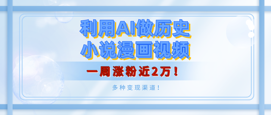 利用AI做历史小说漫画视频，有人月入5000+，一周涨粉近2万！多种变现渠道！-云峥科技网