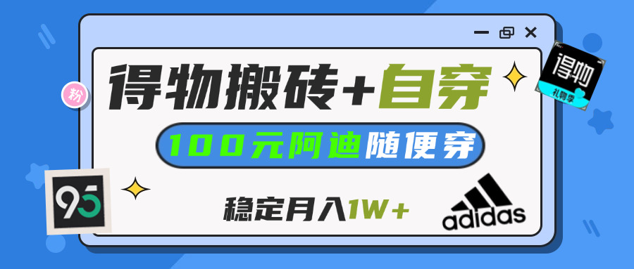 【得物】鞋服搬砖,自穿阿迪100+,一单50-500+,小白轻松上手,月入1W+-云峥科技网