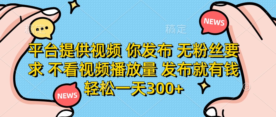 平台提供视频，你发布  无粉丝要求，不看视频播放量，发布就有钱，轻松一天300+-云峥科技网
