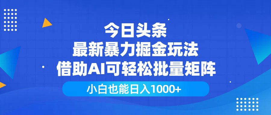今日头条最新暴力掘金玩法，借助AI可轻松批量矩阵，小白也能日入1000+-云峥科技网