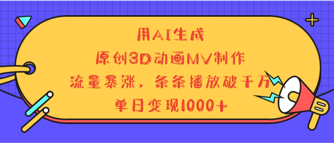 用AI生成，3D动画MV制作，流量暴涨，条条播放量破千万，单日变现1000+-云峥科技网