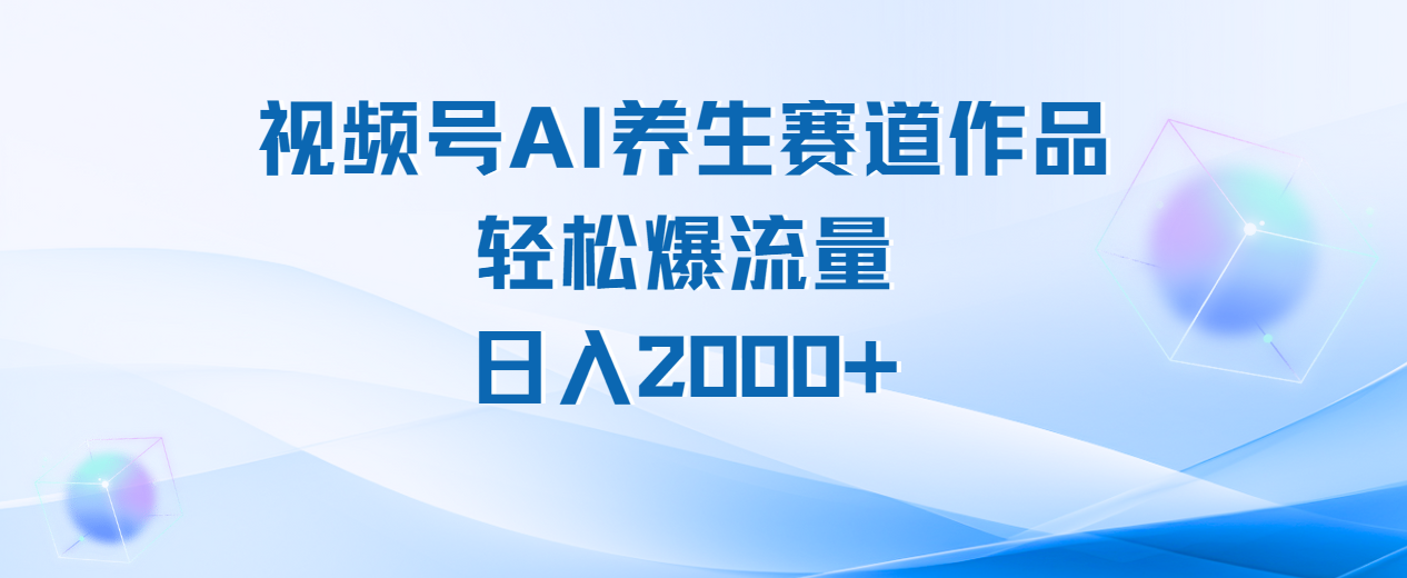 视频号AI养生赛道玩法，轻松爆流量，日入2000+-云峥科技网
