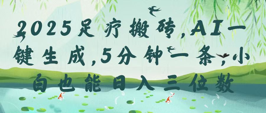 2025足疗搬砖，Ai一键生成，5分钟一条，小白也能日入三位数-云峥科技网