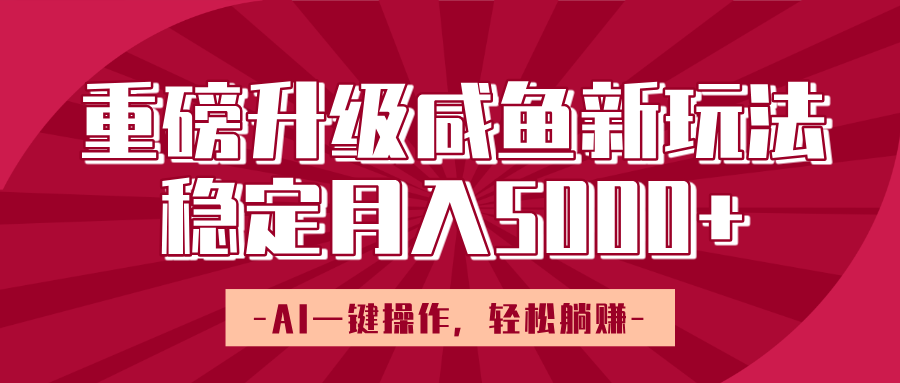 重磅升级咸鱼新玩法，AI一键操作，轻松躺赚，稳定月入5000+-云峥科技网