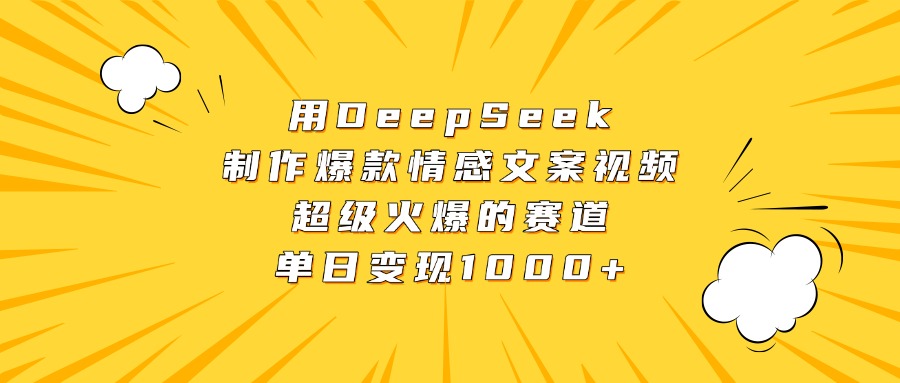 用DeepSeek制作爆款情感文案视频，超级火爆的赛道，单日变现1000+-云峥科技网