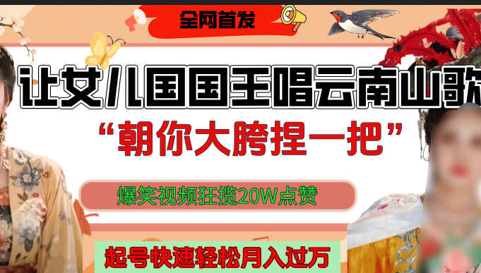 让女儿国国王开口唱云南山歌“朝你大垮捏一把”，爆笑视频狂揽点赞20W，熟练后起号快轻松月入过万！-云峥科技网