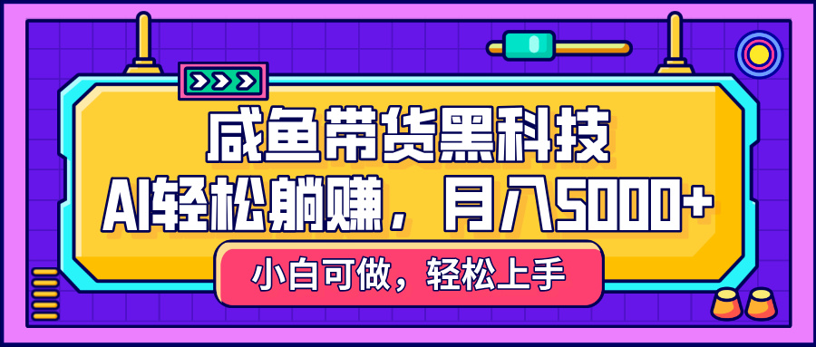 咸鱼带货黑科技，AI轻松躺赚，稳定月入5000+-云峥科技网