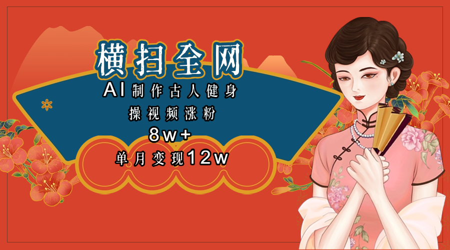 全网都在疯传的古人健身操视频 单月变现12w+-云峥科技网