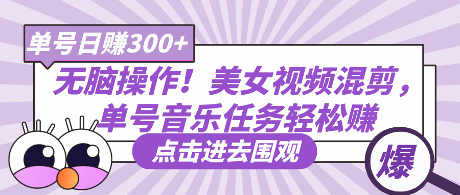 无脑操作！美女视频混剪，单号音乐任务轻松日赚300+-云峥科技网