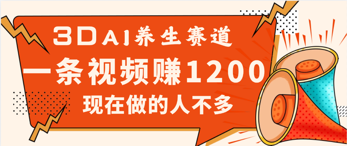 3DAI养生赛道，一条视频赚了1200，新蓝海，目前做的人不多-云峥科技网