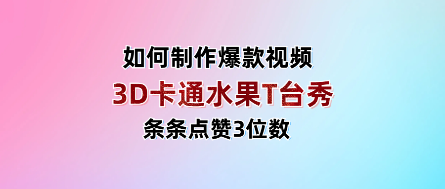 3D卡通水果走秀视频，条条点赞3位数，单日变现1000+-云峥科技网