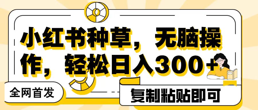 全网首发小红书种草，无脑操作，复制粘贴即可，轻松日入300+-云峥科技网