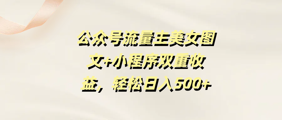 公众号流量主美女图文+小程序双重收益，轻松日入500+-云峥科技网