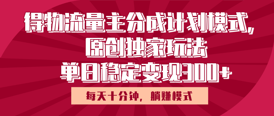 得物流量主原创独家玩法，每天操作十分钟，无脑躺赚，单日稳定变现多张-云峥科技网